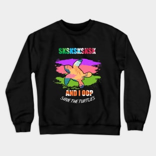 sksksk save the turtles and i oop Crewneck Sweatshirt